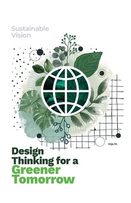 Design Thinking for a Greener Tomorrow: Sustainable Vision by M, Voja