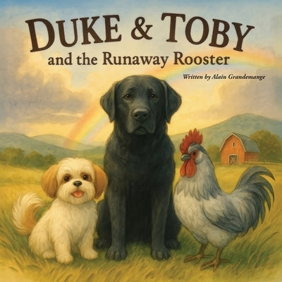 Duke and Toby and the Runaway Rooster: A Heartwarming Farm Adventure About Patience, Hope, and Never Giving Up Hope by Grandemange, Alain