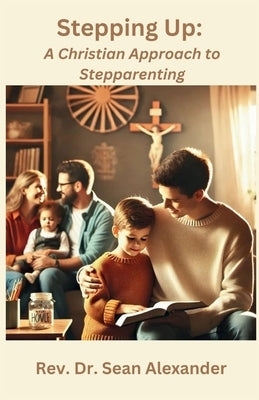 Stepping Up: A Christian Approach to Stepparenting by Alexander, Sean