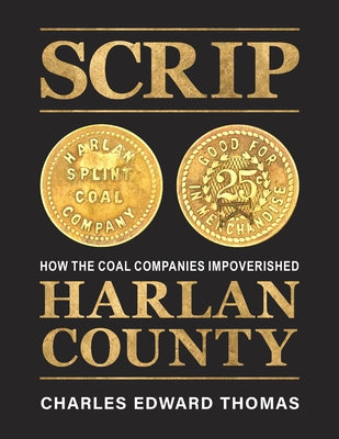 Scrip: How the Coal Companies Impoverished Harlan County by Thomas, Charles Edward