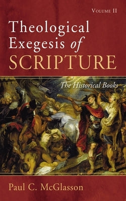 Theological Exegesis of Scripture: Volume II: The Historical Books by McGlasson, Paul C.