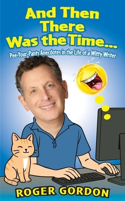 And Then There Was the Time...: Pee-Your-Pants Anecdotes in the Life of a Witty Writer by Gordon, Roger