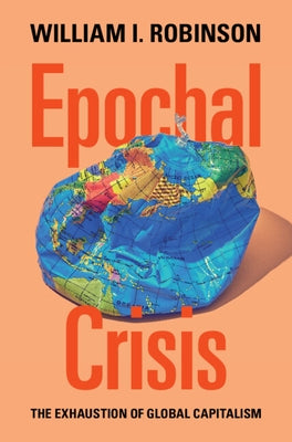 Epochal Crisis: The Exhaustion of Global Capitalism by Robinson, William I.