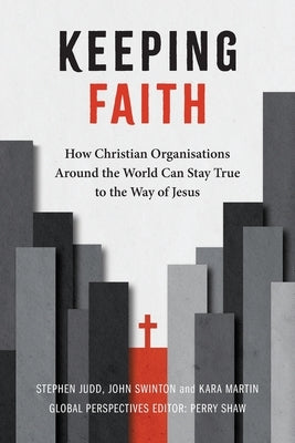 Keeping Faith: How Christian Organisations Around the World Can Stay True to the Way of Jesus by Judd, Stephen