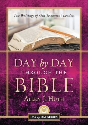 Day by Day Through the Bible: The Writings of Old Testament Leaders by Huth, Allen J.