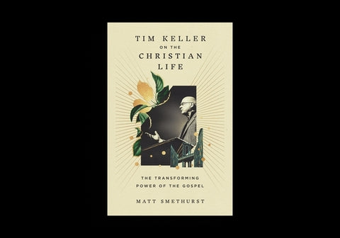 Tim Keller on the Christian Life: The Transforming Power of the Gospel by Smethurst, Matt