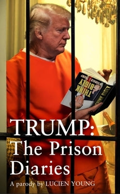 Trump: The Prison Diaries: Make Prison Great Again with the Funniest Satire of the Year by Young, Lucien