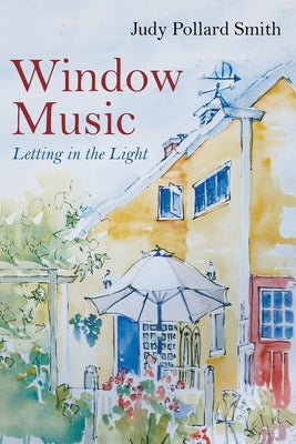 Window Music: Letting in the Light by Pollard Smith, Judy