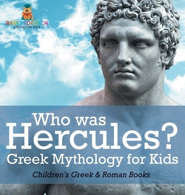 Who was Hercules? Greek Mythology for Kids Children's Greek & Roman Books by Baby Professor