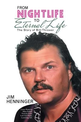 From Nightlife to Eternal Life: The Story of Bitt Thrower by Henninger, Jim