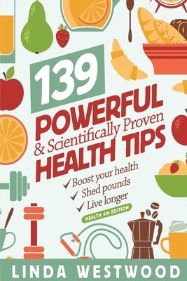 Health (4th Edition): 139 POWERFUL & Scientifically PROVEN Health Tips to Boost Your Health, Shed Pounds & Live Longer! by Westwood, Linda