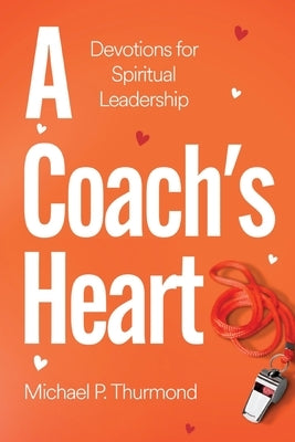 A Coach's Heart: Devotions for Spiritual Leadership by Thurmond, Michael P.