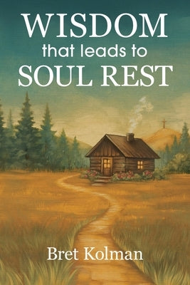 Wisdom That Leads to Soul Rest by Kolman, Bret