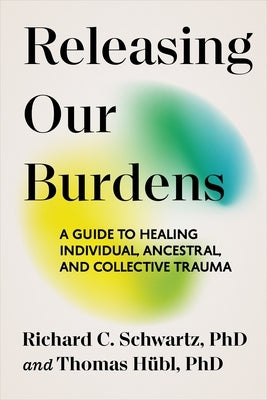 Releasing Our Burdens: A Guide to Healing Individual, Ancestral, and Collective Trauma by HÃ¼bl, Thomas