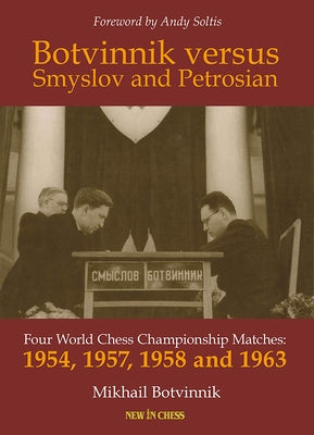 Botvinnik Versus Smyslov and Petrosian: Four World Chess Championship Matches - 1954, 1957, 1958 and 1963 by Botvinnik, Mikhail