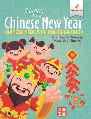Happy Chinese New Year - Chinese New Year Coloring Book Children's Chinese New Year Books by Speedy Kids
