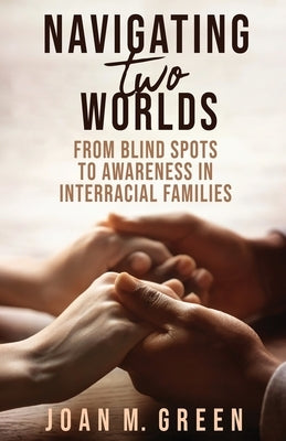 Navigating Two Worlds: From Blind Spots to Awareness in Interracial Families by Green, Joan M.