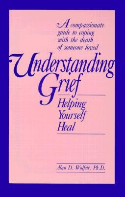 Understanding Grief: Helping Yourself Heal by Wolfelt, Alan