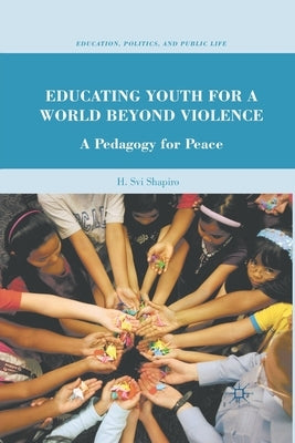 Educating Youth for a World Beyond Violence: A Pedagogy for Peace by Shapiro, H.