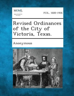 Revised Ordinances of the City of Victoria, Texas. by Anonymous