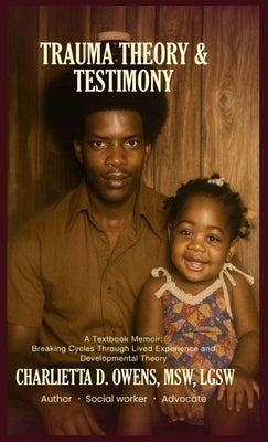 Trauma Theory & Testimony: Breaking Cycles Through Lived Experience and Developmental Theory by Owens, Charlietta D.