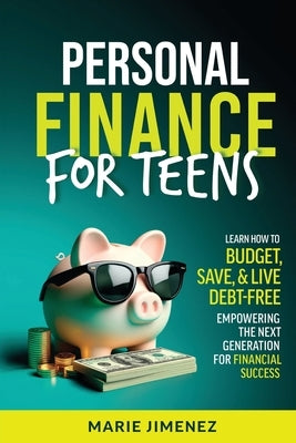Personal Finance For Teens: Learn How To Budget Save & Live Debt-Free Empowering The Next Generation For Financial Success by Jimenez, Marie