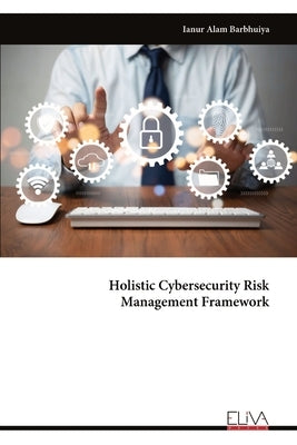 Holistic Cybersecurity Risk Management Framework by Barbhuiya, Ianur Alam