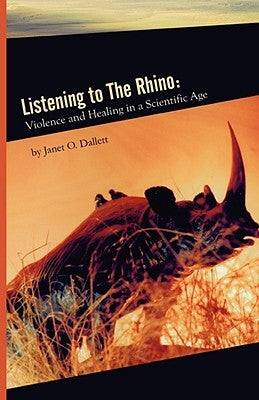 Listening to the Rhino: Violence and Healing in a Scientific Age by Dallett, Janet
