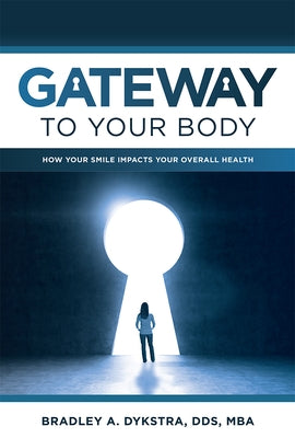 Gateway to Your Body: How Your Smile Impacts Your Overall Health by Dykstra, Bradley A.
