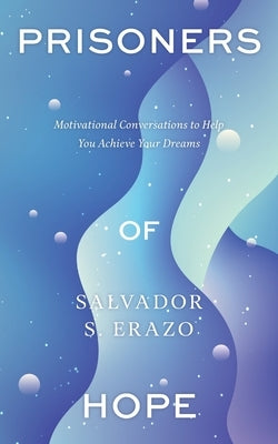 Prisoners of Hope: Motivational Conversations to Help You Achieve Your Dreams by Erazo, Salvador S.