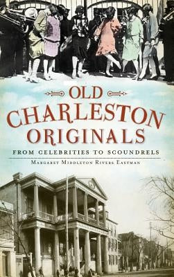 Old Charleston Originals: From Celebrities to Scoundrels by Eastman, Margaret Rivers