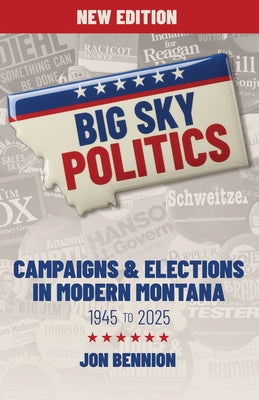 Big Sky Politics: Campaigns & Elections in Modern Montana 1945 to 2025 by Bennion, Jon
