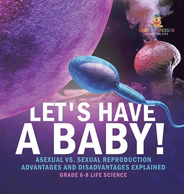 Let's Have a Baby! Asexual vs. Sexual Reproduction Advantages and Disadvantages Explained Grade 6-8 Life Science by Baby Professor