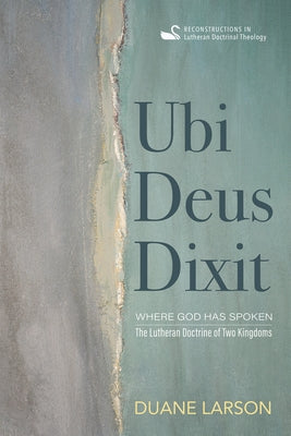 Ubi Deus Dixit: Where God Has Spoken: The Lutheran Doctrine of Two Kingdoms by Larson, Duane