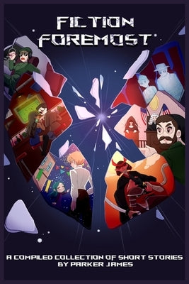 Fiction Foremost: A Compiled Collection of Short Stories by Parker James by James, Parker