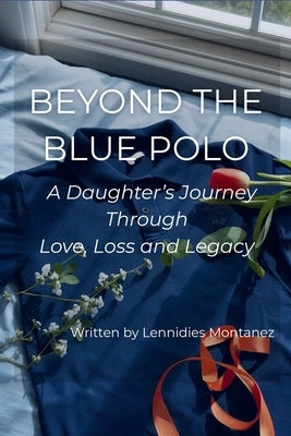 Beyond The Blue Polo: A Daughter's Journey Through Love, Loss and Legacy by Montanez, Lennidies