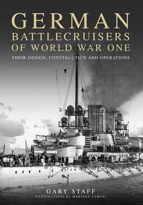 German Battlecruisers of World War One: Their Design, Construction and Operations by Staff, Gary