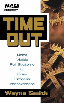 Time Out: Using Visible Pull Systems to Drive Process Improvement by Smith, Wayne K.