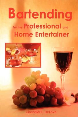 Bartending for the Professional and Home Entertainer by Delove, Chandler L.