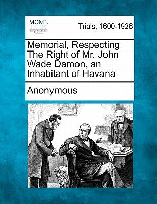 Memorial, Respecting the Right of Mr. John Wade Damon, an Inhabitant of Havana by Anonymous