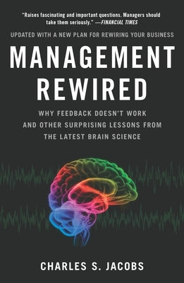Management Rewired: Why Feedback Doesn't Work and Other Surprising Lessons Fromthe Latest Brain Science by Jacobs, Charles S.