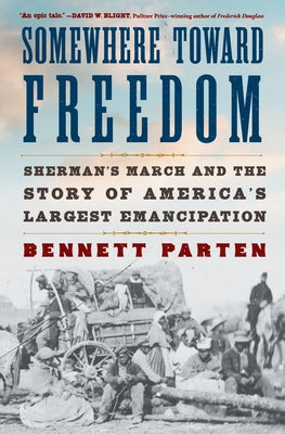 Somewhere Toward Freedom: Sherman's March and the Story of America's Largest Emancipation by Parten, Bennett