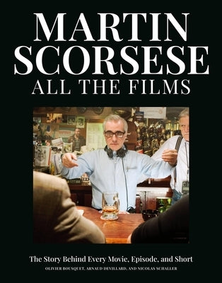 Martin Scorsese All the Films: The Story Behind Every Movie, Episode, and Short by Bousquet, Olivier