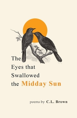 The Eyes That Swallowed the Midday Sun by Brown, C. L.