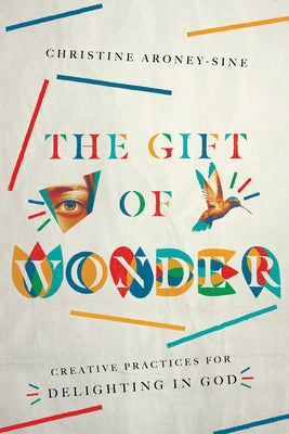 The Gift of Wonder: Creative Practices for Delighting in God by Aroney-Sine, Christine