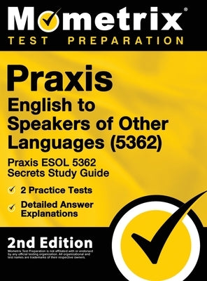 Praxis English to Speakers of Other Languages (5362) - Praxis ESOL 5362 Secrets Study Guide, 2 Practice Tests, Detailed Answer Explanations: [2nd Edit by Mometrix Teacher Certification Test