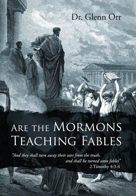 Are the Mormons Teaching Fables: "And They Shall Turn Away Their Ears from the Truth, and Shall Be Turned unto Fables" by Orr, Glenn