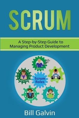 Scrum: A Step-by-Step Guide to Managing Product Development by Galvin, Bill