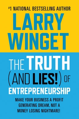 The Truth (and Lies!) of Entrepreneurship: Make Your Business a Profit Generating Dream, Not a Money Losing Nightmare! by Winget, Larry