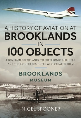 A History of Aviation at Brooklands in 100 Objects by Spooner, Nigel